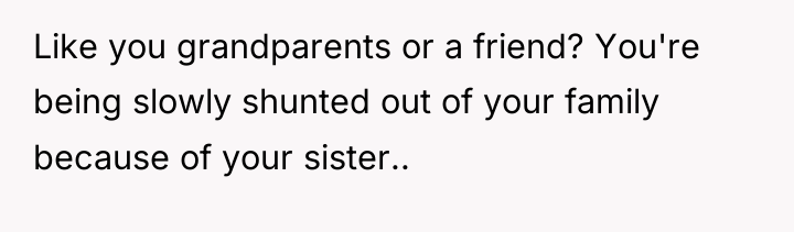 Like you grandparents or a friend? You're being slowly shunted...