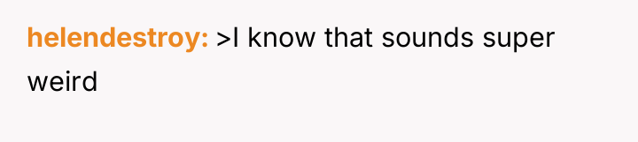 helendestroy >I know that sounds super weird