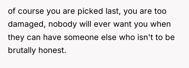 of course you are picked last, you are too damaged,...