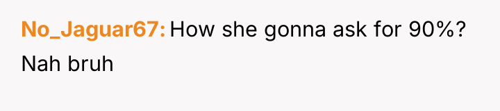 No_Jaguar67 How she gonna ask for 90%? Nah bruh