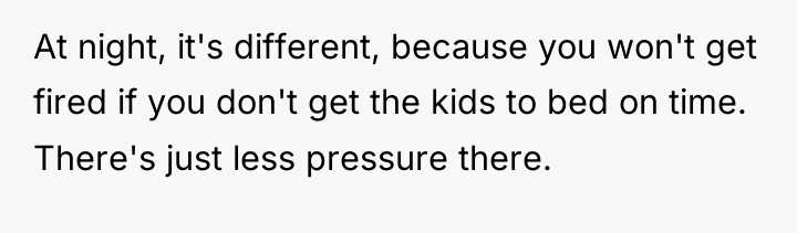 At night, it's different, because you won't get fired if...