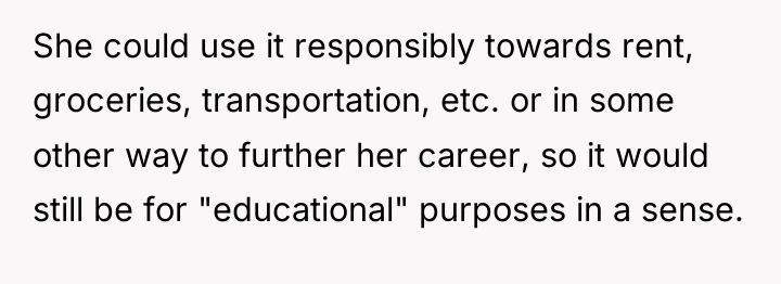 She could use it responsibly towards rent, groceries, transportation, etc....
