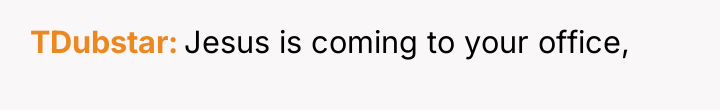 TDubstar Jesus is coming to your office,