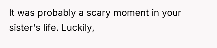 It was probably a scary moment in your sister's life....
