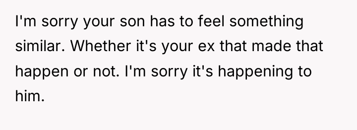 I'm sorry your son has to feel something similar. Whether...