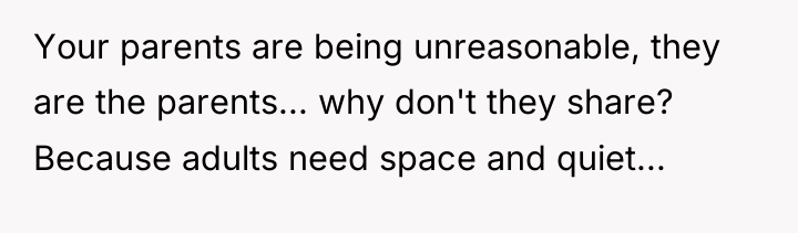 Your parents are being unreasonable, they are the parents... why...