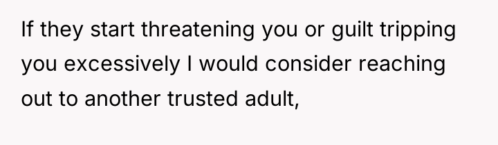 If they start threatening you or guilt tripping you excessively...