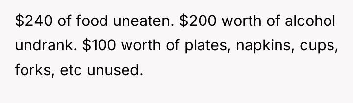 $240 of food uneaten. $200 worth of alcohol undrank. $100...