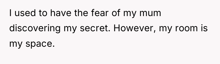 I used to have the fear of my mum discovering...