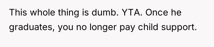 This whole thing is dumb. YTA. Once he graduates, you...