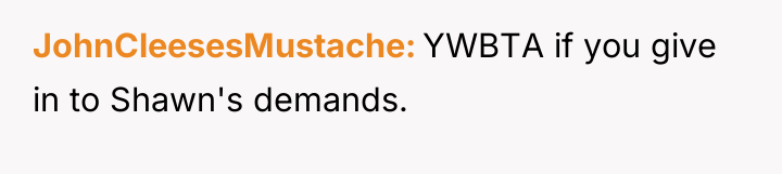 JohnCleesesMustache YWBTA if you give in to Shawn's demands.