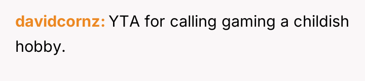 davidcornz YTA for calling gaming a childish hobby.