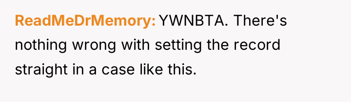 ReadMeDrMemory YWNBTA. There's nothing wrong with setting the record straight...