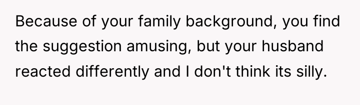 Because of your family background, you find the suggestion amusing,...