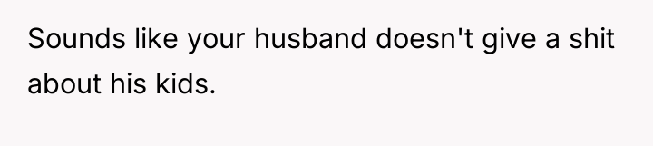 Sounds like your husband doesn't give a shit about his...