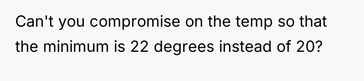 Can't you compromise on the temp so that the minimum...