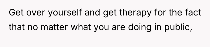 Get over yourself and get therapy for the fact that...
