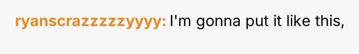 ryanscrazzzzzyyyy I'm gonna put it like this,