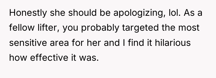 Honestly she should be apologizing, lol. As a fellow lifter,...