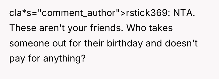 cla*s="comment_author">rstick369: NTA. These aren't your friends. Who takes someone out...