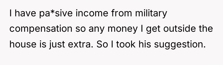 I have pa*sive income from military compensation so any money...