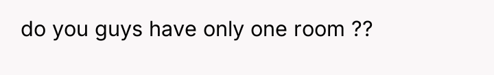 do you guys have only one room ??