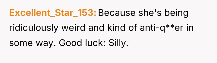 Excellent_Star_153 Because she's being ridiculously weird and kind of anti-q**er...