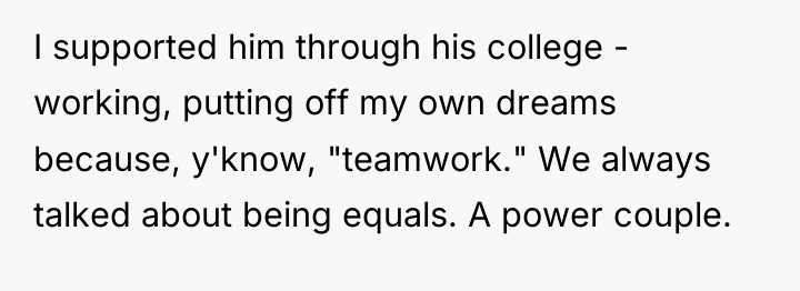 I supported him through his college - working, putting off...