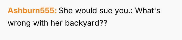 Ashburn555 She would sue you.: What's wrong with her backyard??