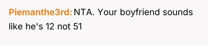 Piemanthe3rd NTA. Your boyfriend sounds like he's 12 not 51