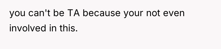 you can't be TA because your not even involved in...