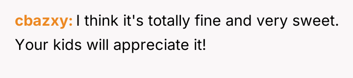 cbazxy I think it's totally fine and very sweet. Your...