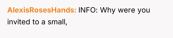 AlexisRosesHands INFO: Why were you invited to a small,