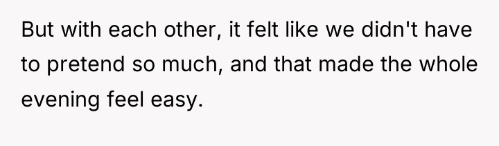 But with each other, it felt like we didn't have...