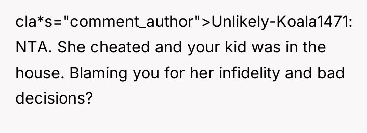 cla*s="comment_author">Unlikely-Koala1471: NTA. She cheated and your kid was in the...