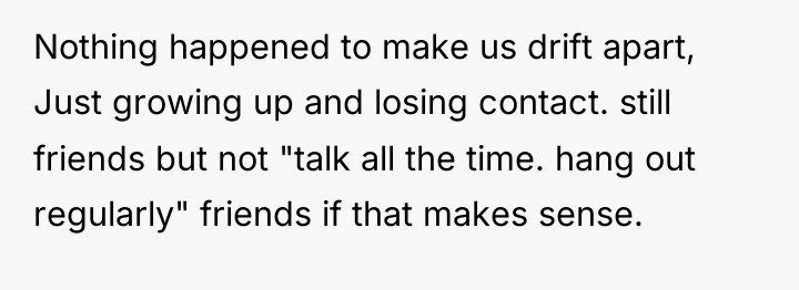 Nothing happened to make us drift apart, Just growing up...