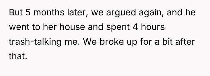 But 5 months later, we argued again, and he went...