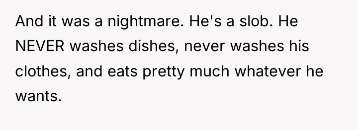 And it was a nightmare. He's a slob. He NEVER...