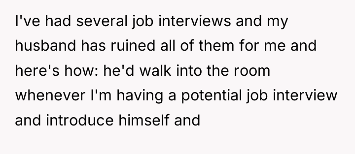 I've had several job interviews and my husband has ruined...