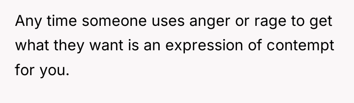 Any time someone uses anger or rage to get what...