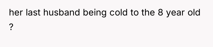 her last husband being cold to the 8 year old...