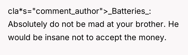 cla*s="comment_author">_Batteries_: Absolutely do not be mad at your brother. He...