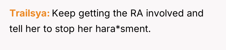 Trailsya Keep getting the RA involved and tell her to...