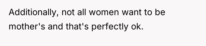 Additionally, not all women want to be mother's and that's...
