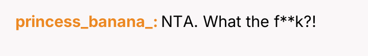 princess_banana_ NTA. What the f**k?!