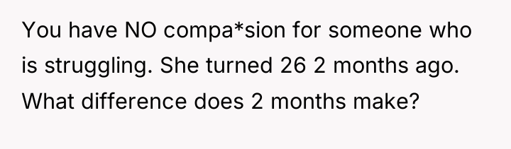 You have NO compa*sion for someone who is struggling. She...