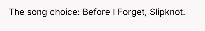 The song choice: Before I Forget, Slipknot.