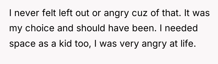 I never felt left out or angry cuz of that....