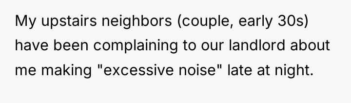 My upstairs neighbors (couple, early 30s) have been complaining to...