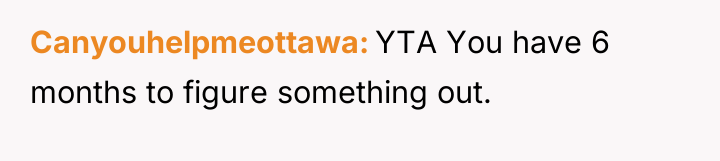 Canyouhelpmeottawa YTA You have 6 months to figure something out.